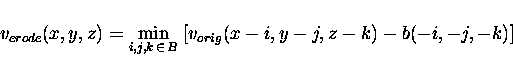 \begin{displaymath}v_{erode}(x,y,z) = \min_{i,j,k \, \in \, B} \; [v_{orig}(x-i, y-j, z-k) - b(-i,-j,-k)] \end{displaymath}
