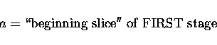 \begin{displaymath}a = \rm \lq\lq beginning\ slice''\ of\ FIRST\ stage
\end{displaymath}
