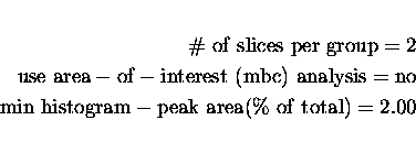 \begin{eqnarray*}\rm\char93 \ of\ slices\ per\ group = 2\\
\rm use\ area-of-in...
...sis = no\\
\rm min\ histogram-peak\ area(\%\ of\ total) = 2.00
\end{eqnarray*}